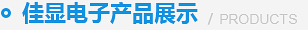 佳顯電子產(chǎn)品展示